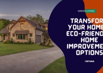 Transform Your Home: 5 Eco-Friendly Home Improvement Options - Earthava