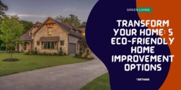 Transform Your Home: 5 Eco-Friendly Home Improvement Options - Earthava